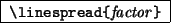 \begin{command}
\ci{linespread}\verb*\vert{\vert\emph{factor}\verb*\vert}\vert
\end{command}