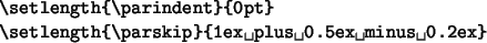 \begin{code}
\ci{setlength}\verb*\vert{\vert\ci{parindent}\verb*\vert}{0pt}\vert...
...length{\vert\ci{parskip}\verb*\vert}{1ex plus 0.5ex minus 0.2ex}\vert
\end{code}