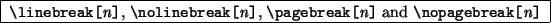 \begin{command}
\ci{linebreak}\verb*\vert[\vert\emph{n}\verb*\vert]\vert,
\ci{no...
...ert and
\ci{nopagebreak}\verb*\vert[\vert\emph{n}\verb*\vert]\vert
\end{command}