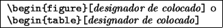 \begin{command}
\verb*\vert\begin{figure}[\vert\emph{designador de colocado}\ver...
...t\begin{table}[\vert\emph{designador de colocado}\verb*\vert]\vert
\end{command}