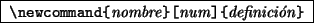 \begin{command}
\ci{newcommand}\verb*\vert{\vert%
\emph{nombre}\verb*\vert}[\vert\emph{num}\verb*\vert]{\vert\emph{definición}\verb*\vert}\vert
\end{command}